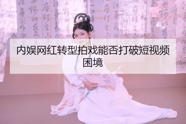 内娱网红转型拍戏能否打破短视频困境